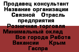 Продавец-консультант › Название организации ­ Связной › Отрасль предприятия ­ Розничная торговля › Минимальный оклад ­ 23 000 - Все города Работа » Вакансии   . Крым,Гаспра